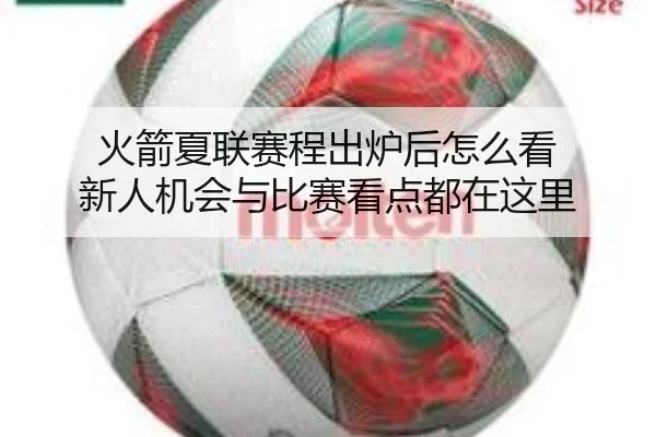火箭夏联赛程出炉后怎么看 新人机会与比赛看点都在这里